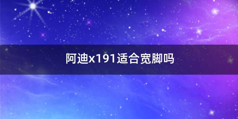 阿迪x191适合宽脚吗