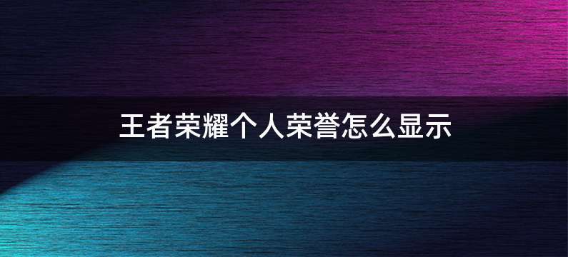 王者荣耀个人荣誉怎么显示