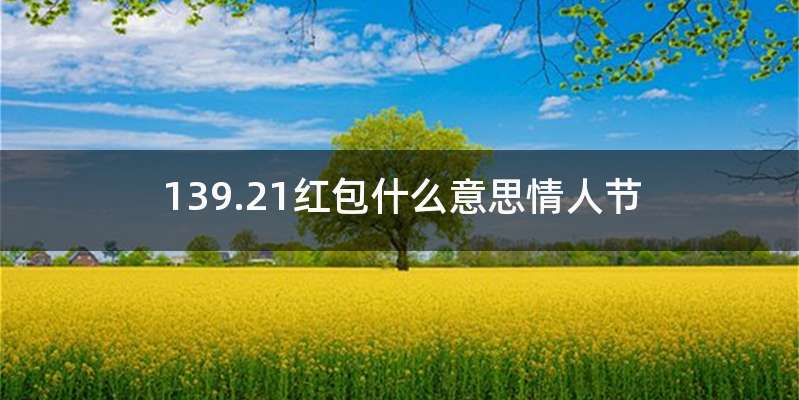 139.21红包什么意思情人节