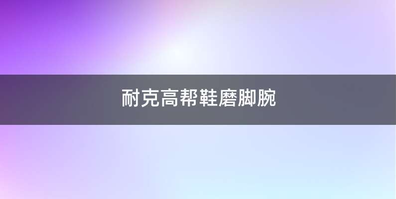 耐克高帮鞋磨脚腕