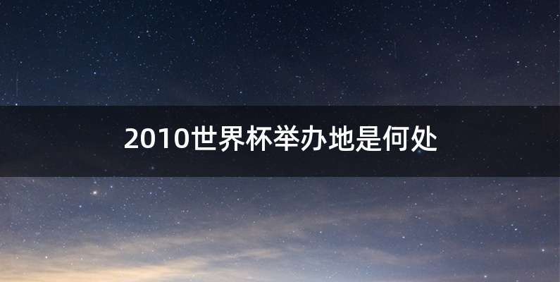 2010世界杯举办地是何处