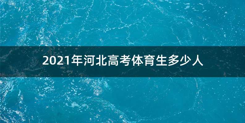 2021年河北高考体育生多少人