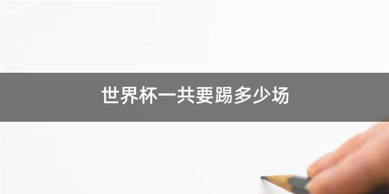 世界杯一共要踢多少场