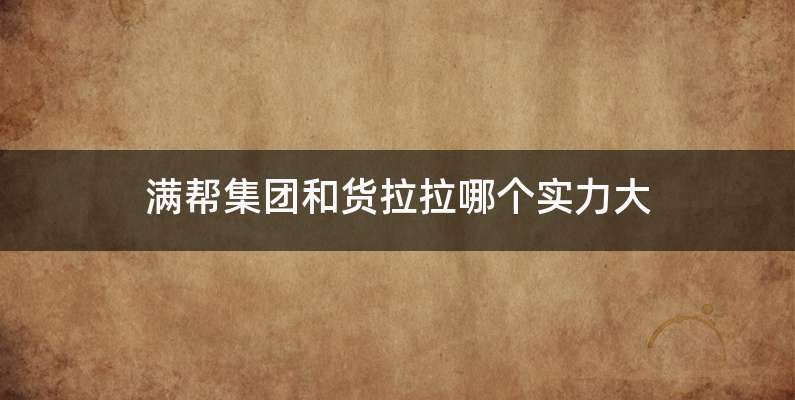 满帮集团和货拉拉哪个实力大