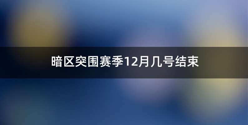 暗区突围赛季12月几号结束