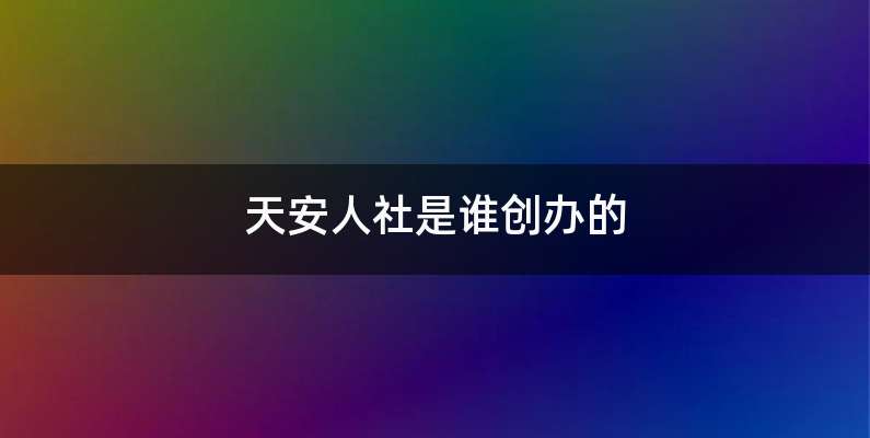 天安人社是谁创办的