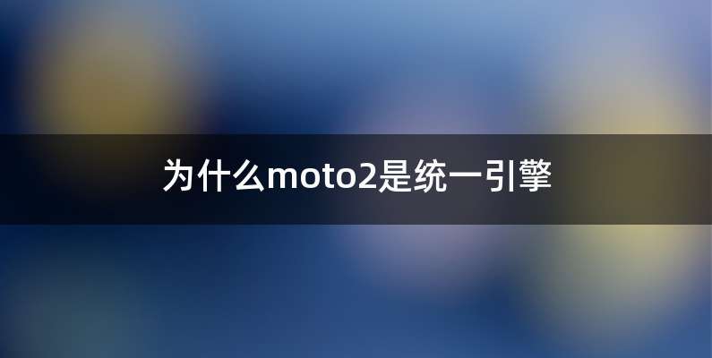 为什么moto2是统一引擎