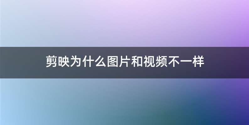 剪映为什么图片和视频不一样