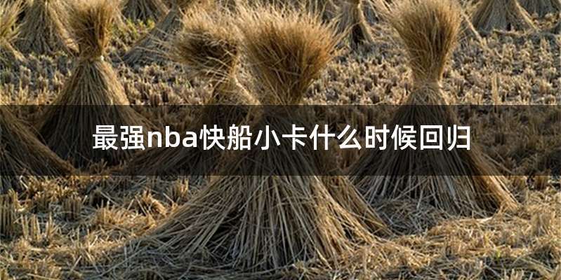最强nba快船小卡什么时候回归