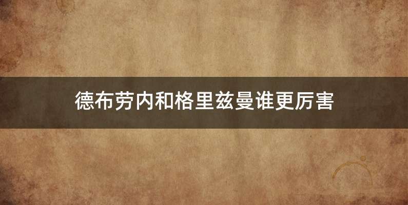 德布劳内和格里兹曼谁更厉害