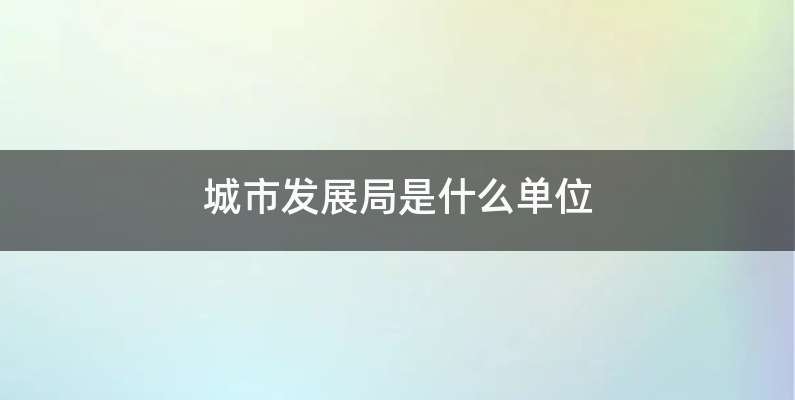 城市发展局是什么单位