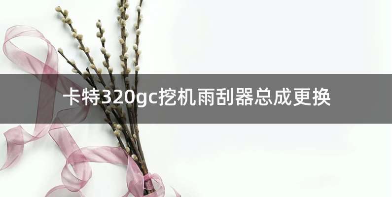 卡特320gc挖机雨刮器总成更换