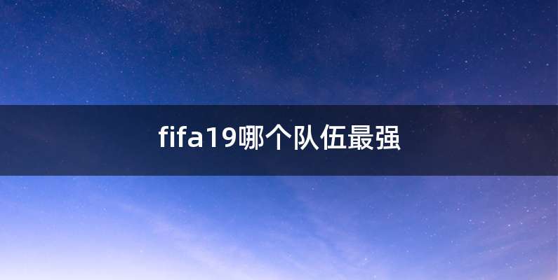 fifa19哪个队伍最强