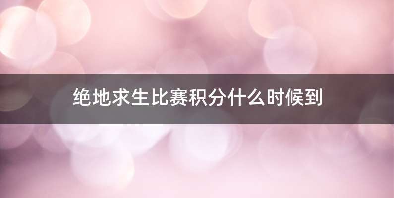 绝地求生比赛积分什么时候到