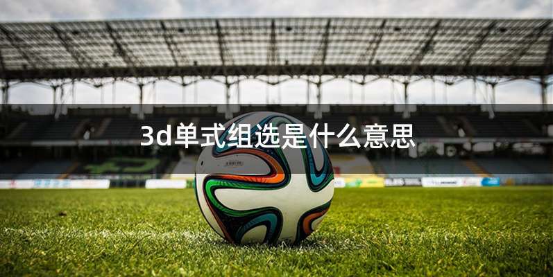 3d单式组选是什么意思