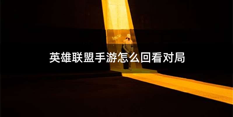 英雄联盟手游怎么回看对局