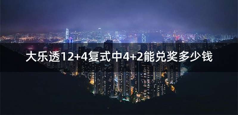 大乐透12+4复式中4+2能兑奖多少钱