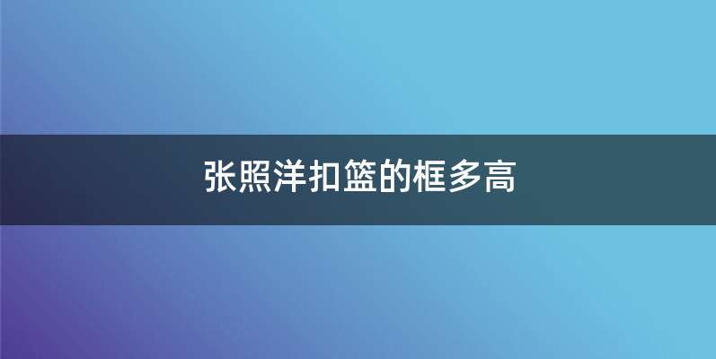 张照洋扣篮的框多高