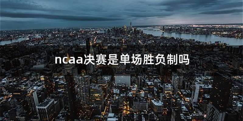 ncaa决赛是单场胜负制吗