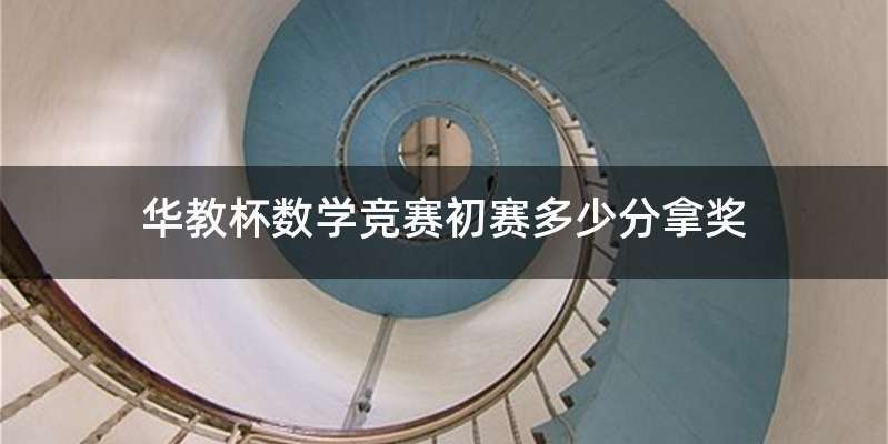 华教杯数学竞赛初赛多少分拿奖