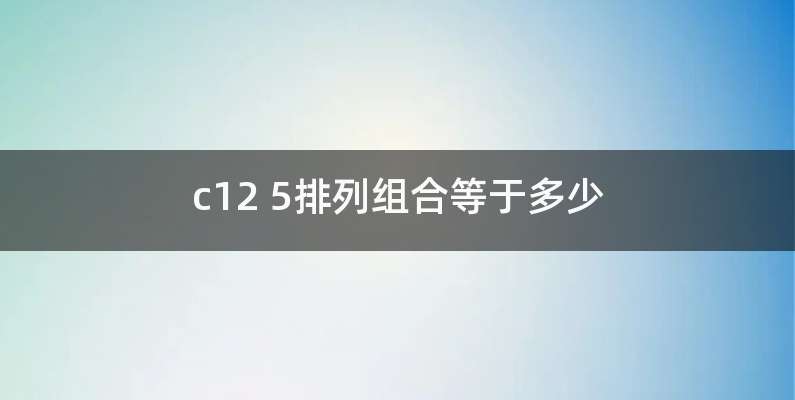 c12 5排列组合等于多少