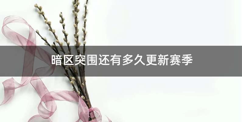 暗区突围还有多久更新赛季