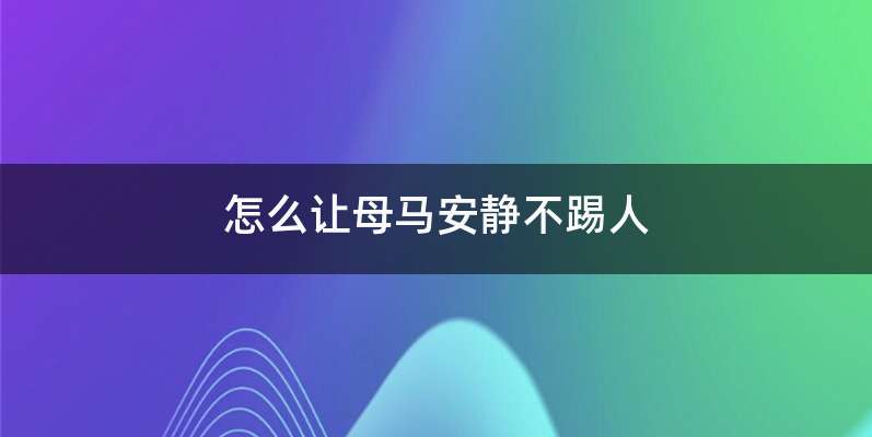 怎么让母马安静不踢人