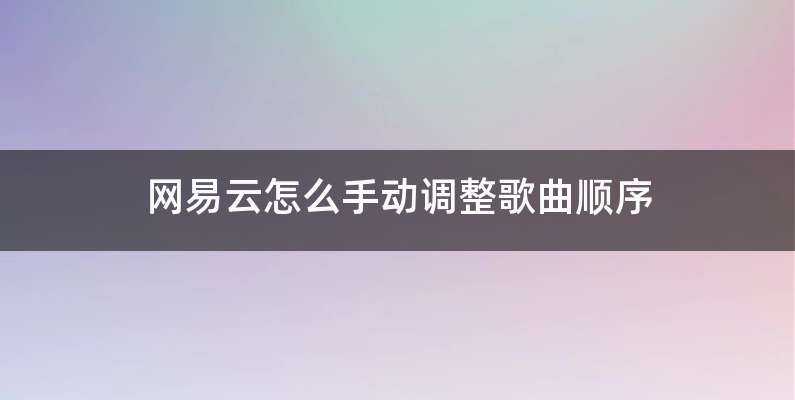 网易云怎么手动调整歌曲顺序