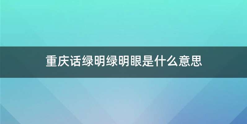 重庆话绿明绿明眼是什么意思