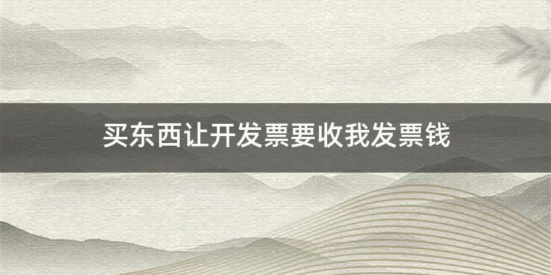 买东西让开发票要收我发票钱