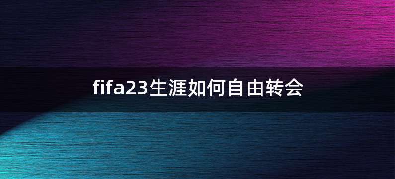 fifa23生涯如何自由转会