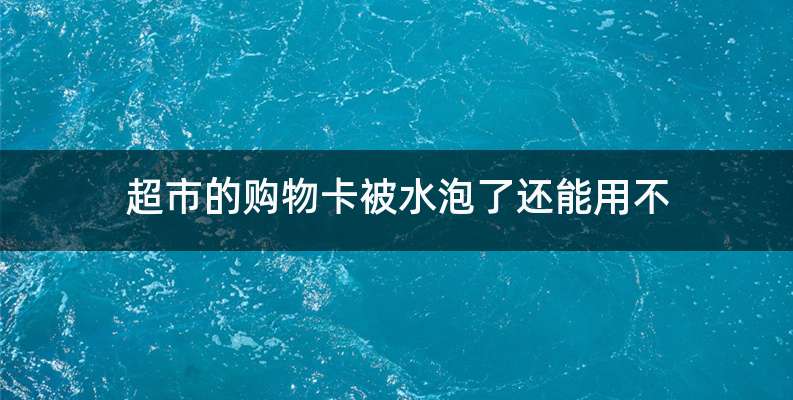 超市的购物卡被水泡了还能用不