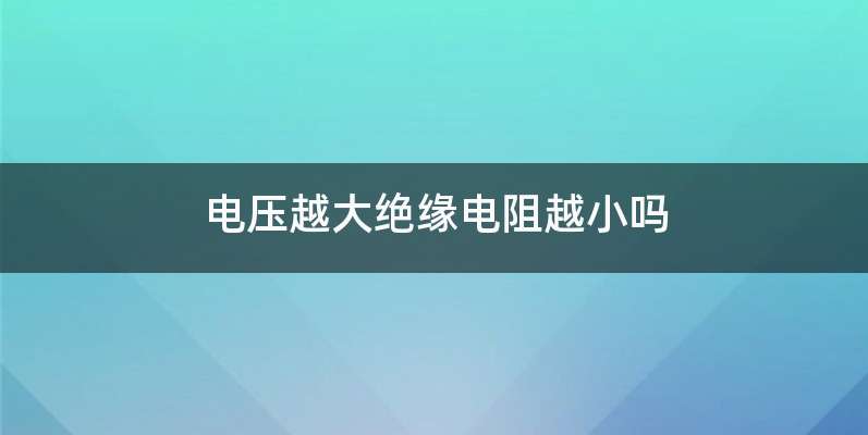 电压越大绝缘电阻越小吗