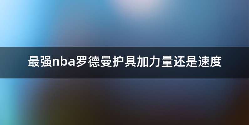 最强nba罗德曼护具加力量还是速度