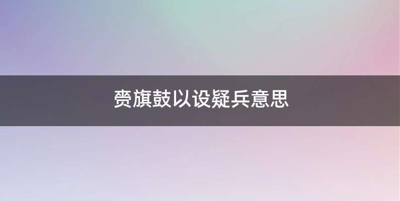 赍旗鼓以设疑兵意思