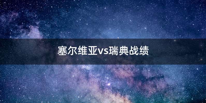 塞尔维亚vs瑞典战绩