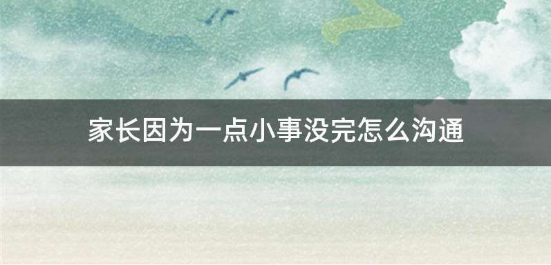 家长因为一点小事没完怎么沟通