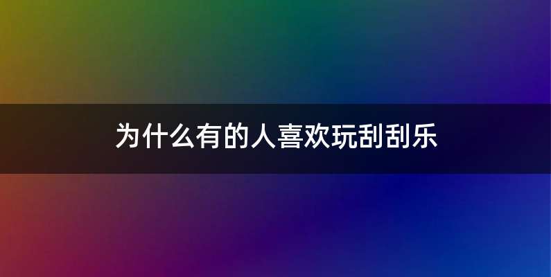 为什么有的人喜欢玩刮刮乐