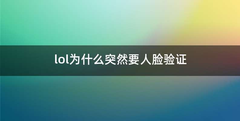 lol为什么突然要人脸验证