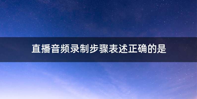 直播音频录制步骤表述正确的是