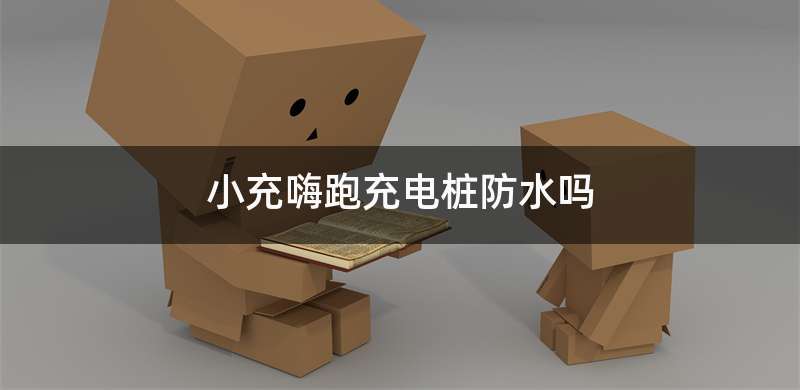小充嗨跑充电桩防水吗