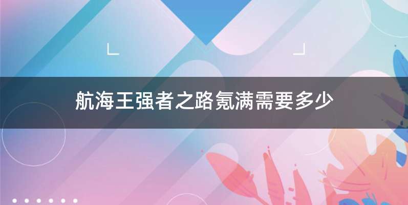 航海王强者之路氪满需要多少