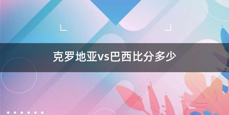 克罗地亚vs巴西比分多少