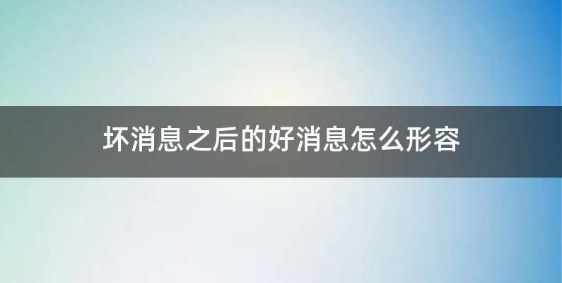 坏消息之后的好消息怎么形容