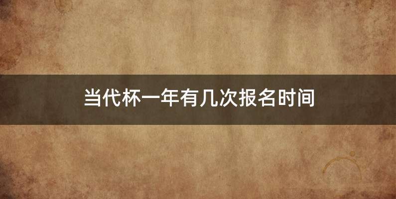 当代杯一年有几次报名时间