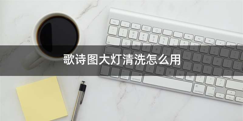歌诗图大灯清洗怎么用
