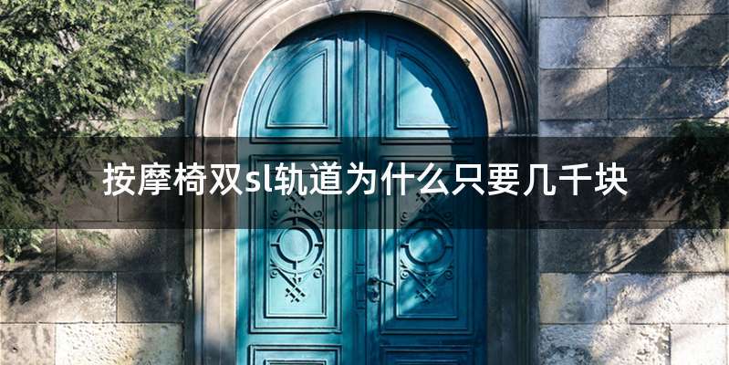 按摩椅双sl轨道为什么只要几千块