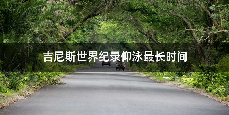 吉尼斯世界纪录仰泳最长时间