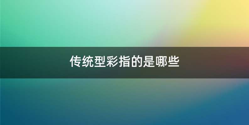 传统型彩指的是哪些