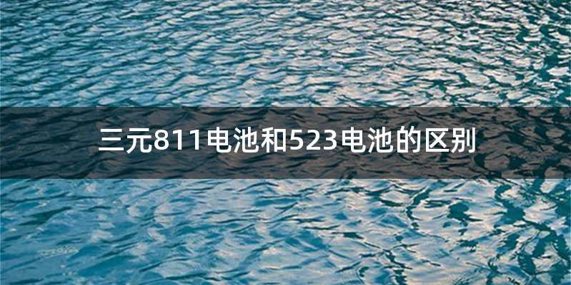 三元811电池和523电池的区别